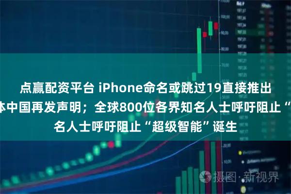 点赢配资平台 iPhone命名或跳过19直接推出20；安世半导体中国再发声明；全球800位各界知名人士呼吁阻止“超级智能”诞生