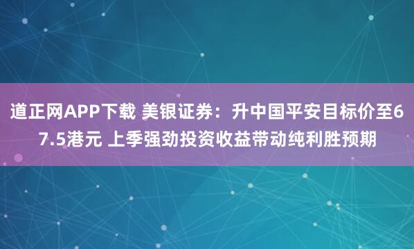 道正网APP下载 美银证券：升中国平安目标价至67.5港元 上季强劲投资收益带动纯利胜预期
