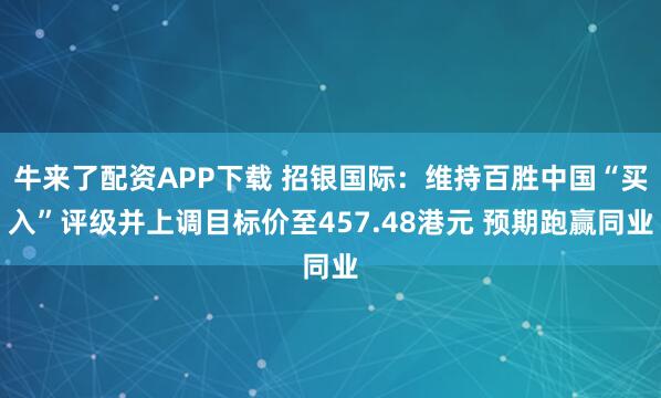 牛来了配资APP下载 招银国际：维持百胜中国“买入”评级并上调目标价至457.48港元 预期跑赢同业