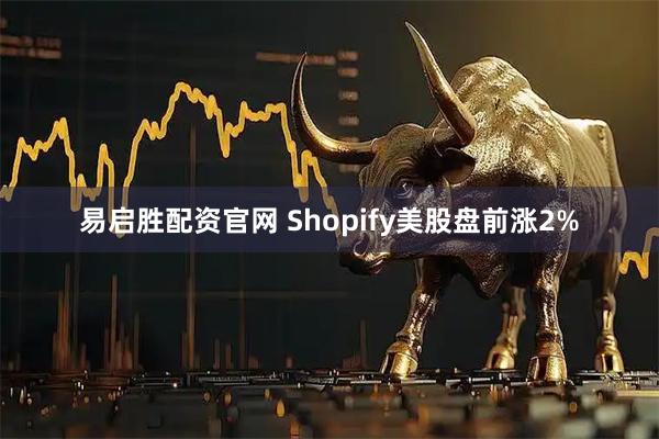 易启胜配资官网 Shopify美股盘前涨2%