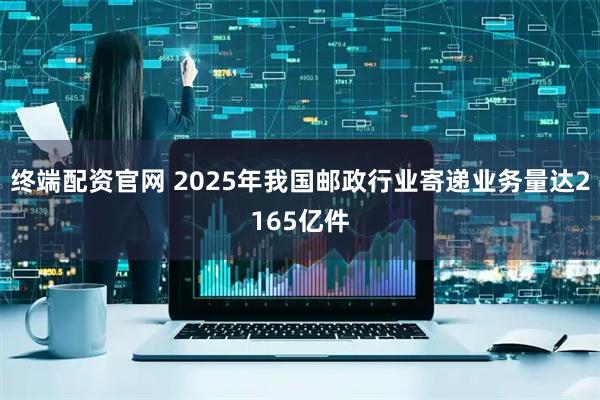 终端配资官网 2025年我国邮政行业寄递业务量达2165亿件