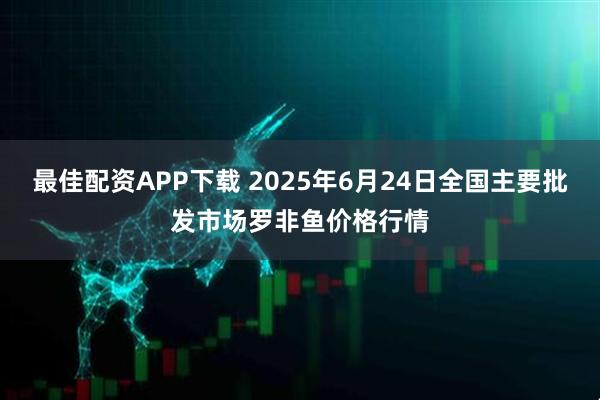 最佳配资APP下载 2025年6月24日全国主要批发市场罗非鱼价格行情