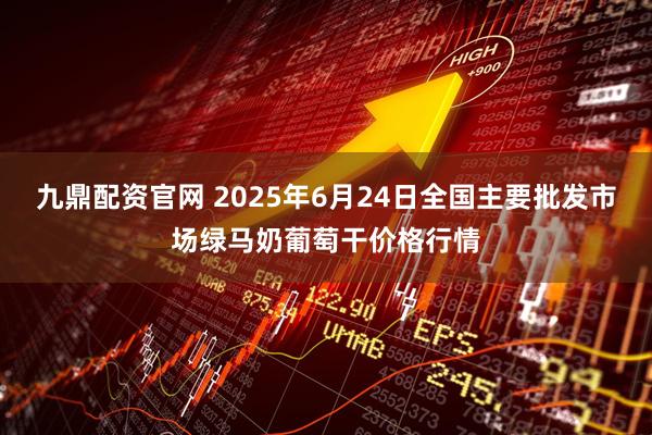 九鼎配资官网 2025年6月24日全国主要批发市场绿马奶葡萄干价格行情