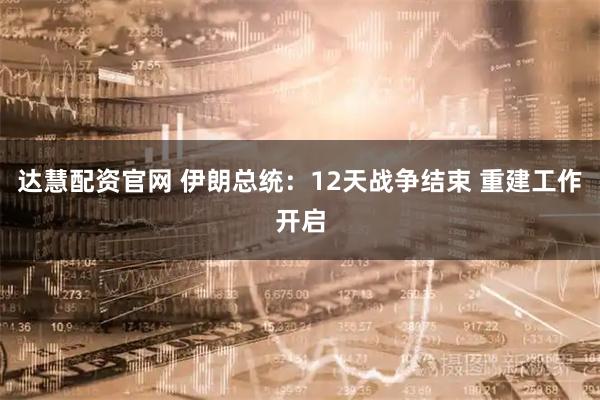 达慧配资官网 伊朗总统：12天战争结束 重建工作开启