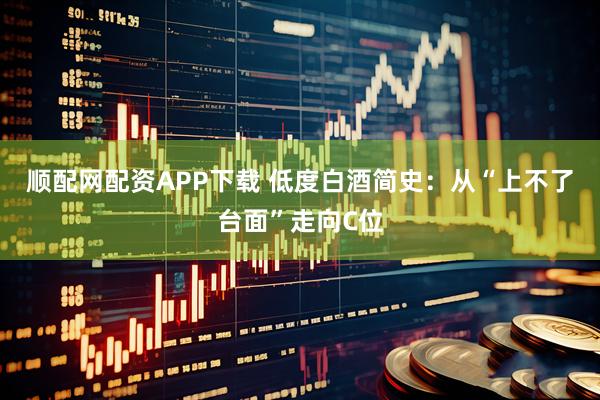 顺配网配资APP下载 低度白酒简史：从“上不了台面”走向C位