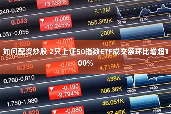如何配资炒股 2只上证50指数ETF成交额环比增超100%